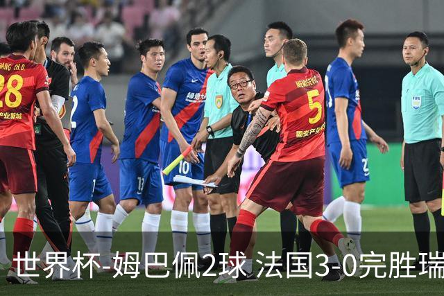 世界杯-姆巴佩2球 法国3-0完胜瑞典将战巴拉圭