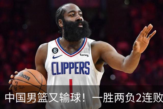 中国男篮又输球！一胜两负2连败，末段冲突3人被驱逐，下场更不好打