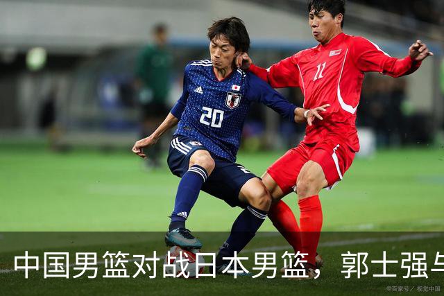 中国男篮对战日本男篮，郭士强与教练组或做三个决定，确立3大新核心