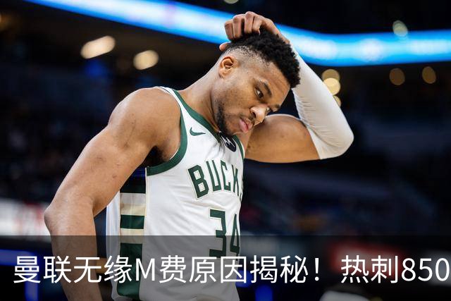 曼联无缘M费原因揭秘！热刺8500万钞能力截胡，没欧战凭啥狂花钱