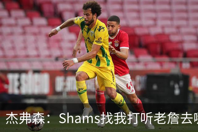 杰弗森：Shams找我打听老詹去哪 还以为他无所不知 但我也不知道